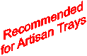 Recommended
for Artisan Trays