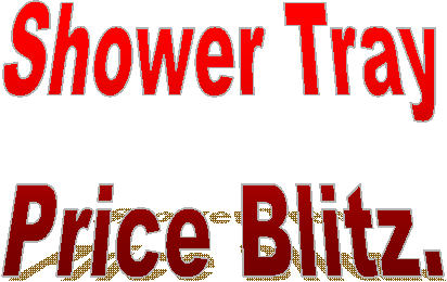 Shower Tray
Price Blitz.